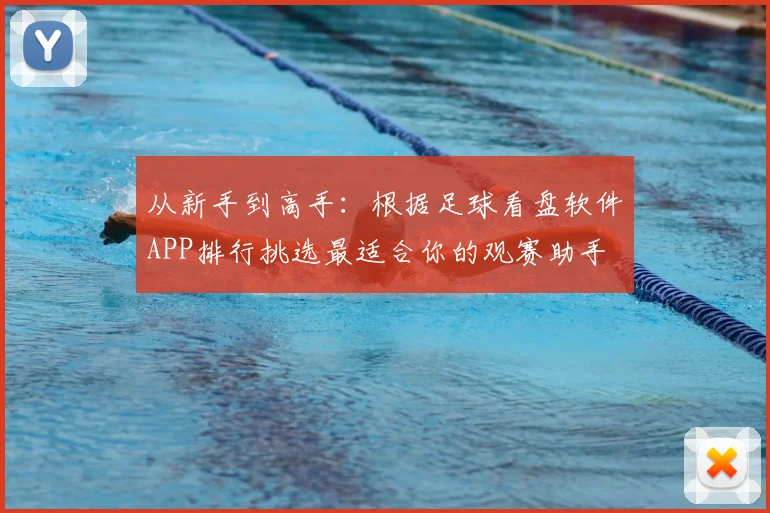 从新手到高手：根据足球看盘软件APP排行挑选最适合你的观赛助手