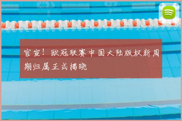 官宣！欧冠联赛中国大陆版权新周期归属正式揭晓