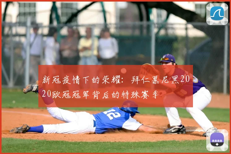新冠疫情下的荣耀：拜仁慕尼黑2020欧冠冠军背后的特殊赛季