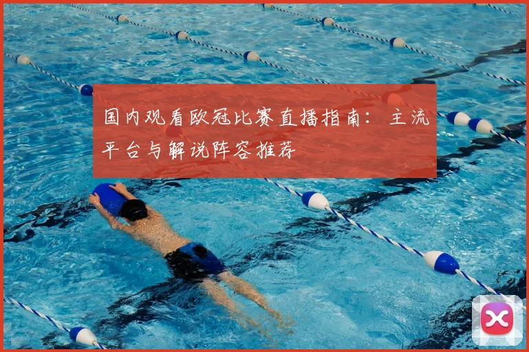 国内观看欧冠比赛直播指南：主流平台与解说阵容推荐