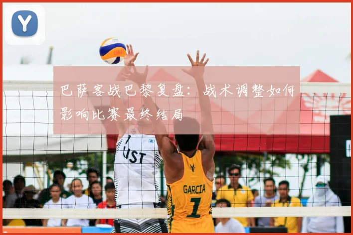 巴萨客战巴黎复盘：战术调整如何影响比赛最终结局