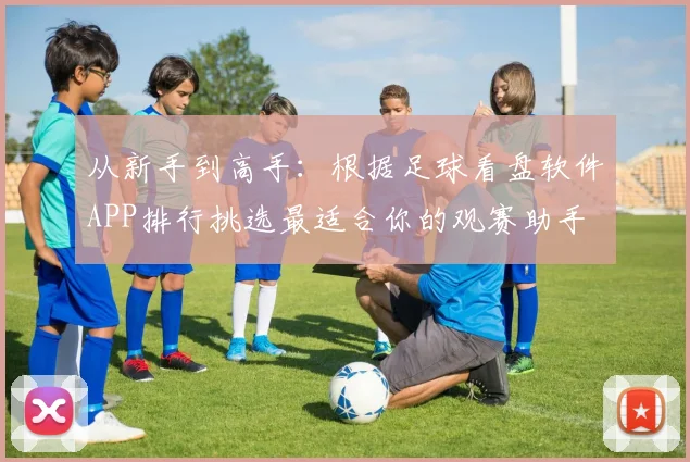 从新手到高手：根据足球看盘软件APP排行挑选最适合你的观赛助手