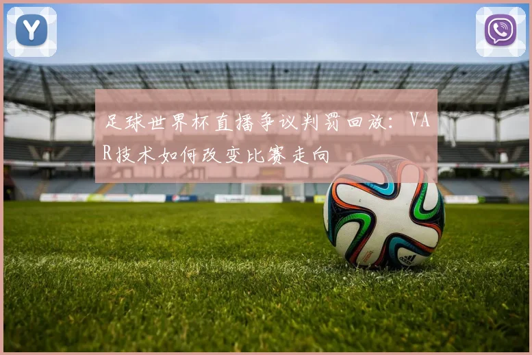 足球世界杯直播争议判罚回放：VAR技术如何改变比赛走向