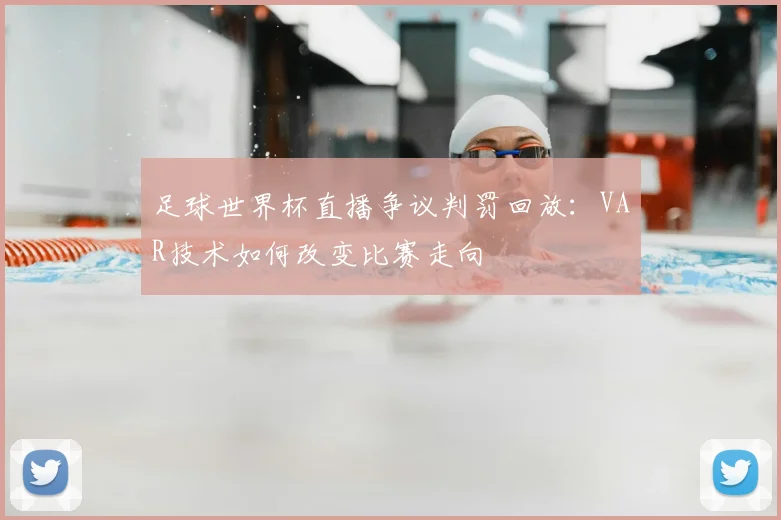 足球世界杯直播争议判罚回放：VAR技术如何改变比赛走向