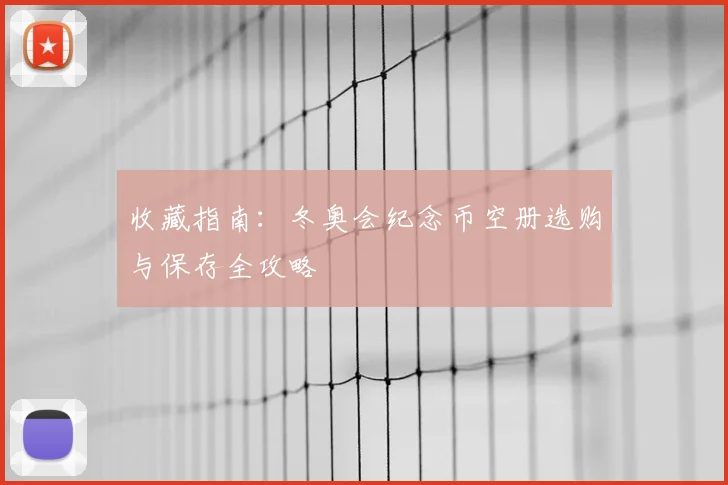 收藏指南：冬奥会纪念币空册选购与保存全攻略
