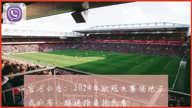 官方公告：2024年欧冠决赛场地正式公布，球迷指南抢先看