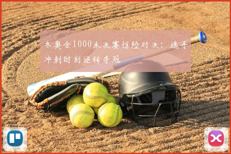 冬奥会1000米决赛惊险对决：选手冲刺时刻逆转夺冠