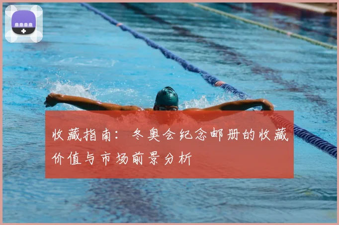 收藏指南：冬奥会纪念邮册的收藏价值与市场前景分析